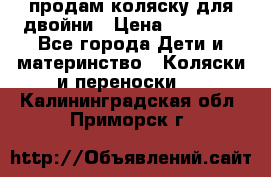 продам коляску для двойни › Цена ­ 30 000 - Все города Дети и материнство » Коляски и переноски   . Калининградская обл.,Приморск г.